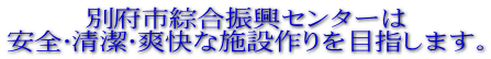 別府市綜合振興センターは 安全・清潔・爽快な施設作りを目指します。